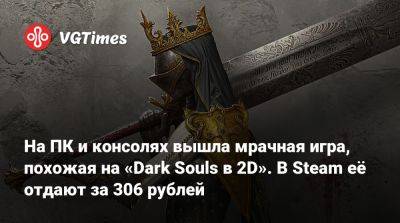 На ПК и консолях вышла мрачная игра, похожая на «Dark Souls в 2D». В Steam её отдают за 306 рублей - vgtimes.ru