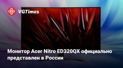 Монитор Acer Nitro ED320QX официально представлен в России - vgtimes.ru - Россия