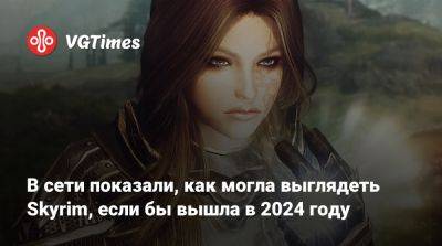 В сети показали, как могла выглядеть Skyrim, если бы вышла в 2024 году - vgtimes.ru - county Martin