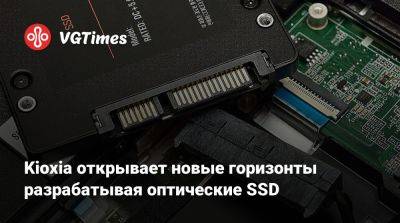 Kioxia открывает новые горизонты разрабатывая оптические SSD - vgtimes.ru