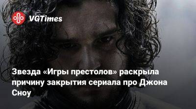 Звезда «Игры престолов» раскрыла причину закрытия сериала про Джона Сноу - vgtimes.ru