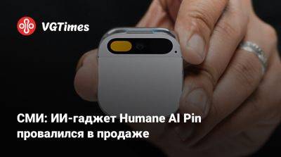 СМИ: ИИ-гаджет Humane AI Pin провалился в продаже - vgtimes.ru