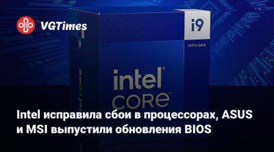 Intel исправила сбои в процессорах, ASUS и MSI выпустили обновления BIOS - vgtimes.ru