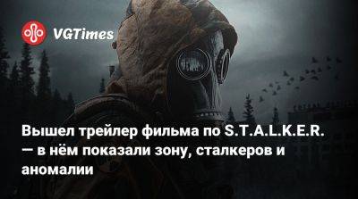 Вышел трейлер фильма по S.T.A.L.K.E.R. — в нём показали зону, сталкеров и аномалии - vgtimes.ru - Сша