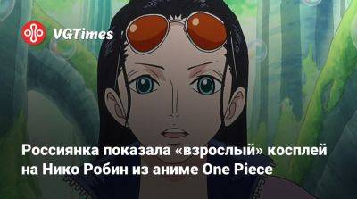 Россиянка показала «взрослый» косплей на Нико Робин из аниме One Piece - vgtimes.ru