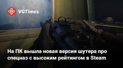 На ПК вышла новая версия шутер про спецназ с высоким рейтингом в Steam - vgtimes.ru - Россия - Бангладеш