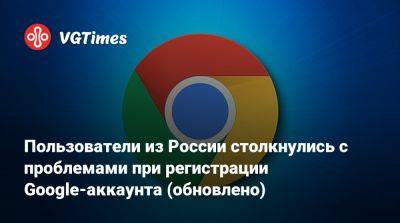 Пользователи из России столкнулись с проблемами при регистрации Google-аккаунта - vgtimes.ru - Россия