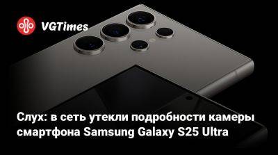 Слух: в сеть утекли подробности камеры смартфона Samsung Galaxy S25 Ultra - vgtimes.ru