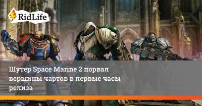 Шутер Space Marine 2 порвал вершины чартов в первые часы релиза - ridus.ru - Россия