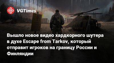 Вышло новое видео хардкорного шутера в духе Escape from Tarkov, который отправит игроков на границу России и Финляндии - vgtimes.ru - Россия - Финляндия