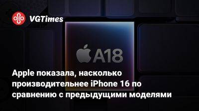 Apple показала, насколько производительнее iPhone 16 по сравнению с предыдущими моделями - vgtimes.ru - Россия