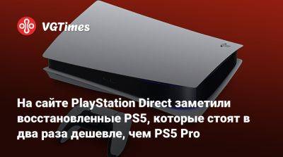 На сайте PlayStation Direct заметили восстановленные PS5, которые стоят в два раза дешевле, чем PS5 Pro - vgtimes.ru