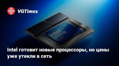 Intel готовит новые процессоры, но цены уже утекли в сеть - vgtimes.ru - Канада