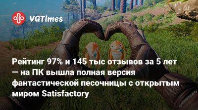 Рейтинг 97% и 145 тыс отзывов за 5 лет — на ПК вышла полная версия фантастической песочницы с открытым миром Satisfactory - vgtimes.ru