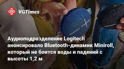 Аудиоподразделение Logitech анонсировало Bluetooth-динамик Miniroll, который не боится воды и падений с высоты 1,2 м - vgtimes.ru