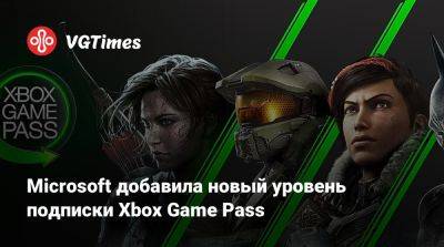 Microsoft добавила новый уровень подписки Xbox Game Pass - vgtimes.ru