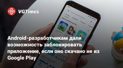 Android-разработчикам дали возможность заблокировать приложение, если оно скачано не из Google Play - vgtimes.ru