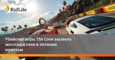 Убийство игры The Crew вызвало массовый гнев и петиции юристам - ridus.ru - Евросоюз