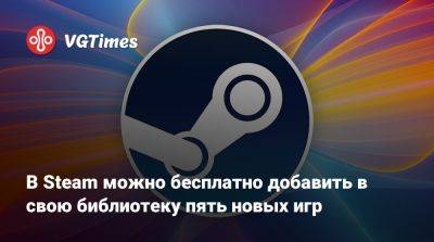 В Steam можно бесплатно добавить в свою библиотеку пять новых игр - vgtimes.ru