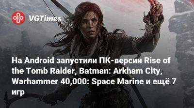 На Android запустили ПК-версии Rise of the Tomb Raider, Batman: Arkham City, Warhammer 40,000: Space Marine и ещё 7 игр - vgtimes.ru - city Arkham - city Raccoon