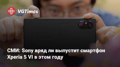 СМИ: Sony вряд ли выпустит смартфон Xperia 5 VI в этом году - vgtimes.ru