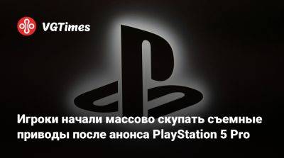 Игроки начали массово скупать съемные приводы после анонса PlayStation 5 Pro - vgtimes.ru - Россия