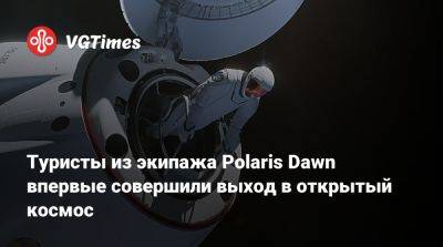 Илон Маск - Туристы на Polaris Dawn впервые совершили выход в открытый космос - vgtimes.ru