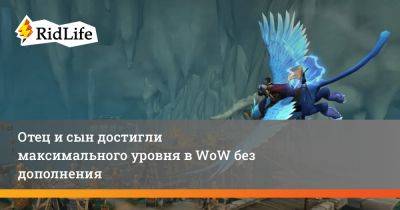 Отец и сын достигли максимального уровня в WoW без дополнения - ridus.ru