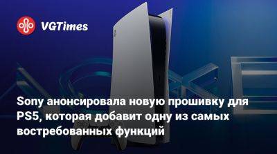 Sony анонсировала новую прошивку для PS5, которая добавит одну из самых востребованных функций - vgtimes.ru - Сша