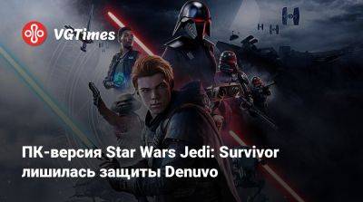 ПК-версия Star Wars Jedi: Survivor лишилась защиты Denuvo - vgtimes.ru