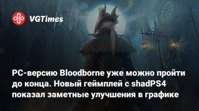 PC-версию Bloodborne уже можно пройти до конца. Новый геймплей с shadPS4 показал заметные улучшения в графике - vgtimes.ru