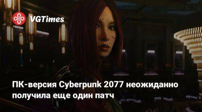 ПК-версия Cyberpunk 2077 неожиданно получила еще один патч - vgtimes.ru