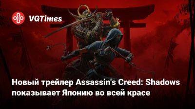 Новый трейлер Assassin's Creed: Shadows показывает Японию во всей красе - vgtimes.ru - Япония