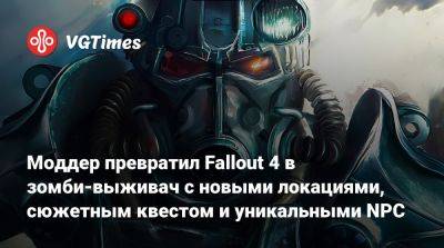 Моддер превратил Fallout 4 в зомби-выживач с новыми локациями, сюжетным квестом и уникальными NPC - vgtimes.ru - state Vermont