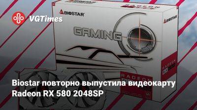 Biostar повторно выпустила видеокарту Radeon RX 580 2048SP - vgtimes.ru