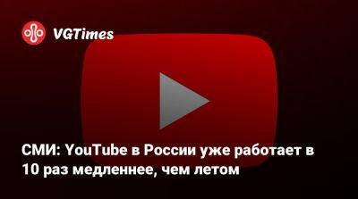 СМИ: YouTube в России уже работает в 10 раз медленнее, чем летом - vgtimes.ru - Россия