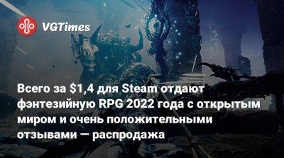 Всего за $1,4 для Steam отдают фэнтезийную RPG 2022 года с открытым миром и очень положительными отзывами — распродажа - vgtimes.ru - Россия