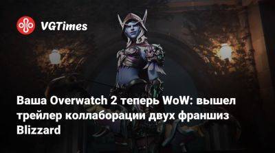 Сильвана Ветрокрылая - Ваша Overwatch 2 теперь WoW: вышел трейлер коллаборации двух франшиз Blizzard - vgtimes.ru