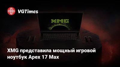 XMG представила мощный игровой ноутбук Apex 17 Max - vgtimes.ru