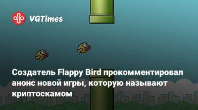 Создатель Flappy Bird прокомментировал анонс новой игры, которую называют криптоскамом - vgtimes.ru - Вьетнам