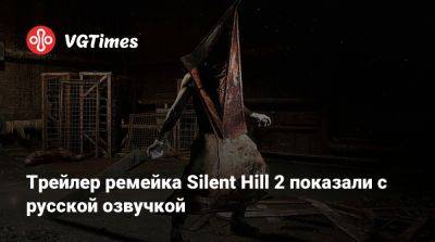 Трейлер ремейка Silent Hill 2 показали с русской озвучкой - vgtimes.ru