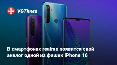 В смартфонах realme появится свой аналог одной из фишек iPhone 16 - vgtimes.ru - Индия