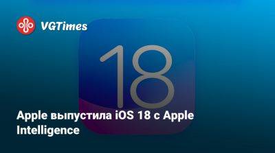 Apple выпустила iOS 18 с Apple Intelligence - vgtimes.ru