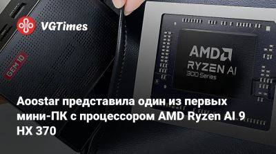 Aoostar представила один из первых мини-ПК с процессором AMD Ryzen AI 9 HX 370 - vgtimes.ru