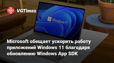 Microsoft обещает ускорить работу приложений Windows 11 благодаря обновлению Windows App SDK - vgtimes.ru