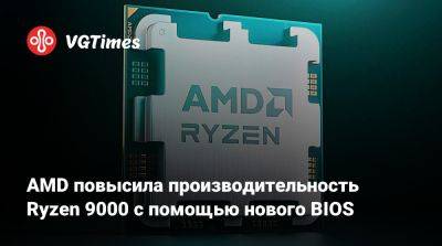 AMD повысила производительность Ryzen 9000 с помощью нового BIOS - vgtimes.ru