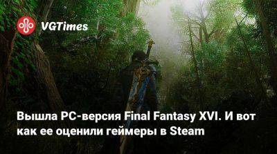 Вышла PC-версия Final Fantasy XVI. И вот как ее оценили геймеры в Steam - vgtimes.ru