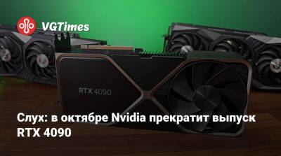 Слух: в октябре Nvidia прекратит выпуск RTX 4090 - vgtimes.ru