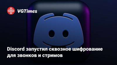 Discord запустил сквозное шифрование для звонков и стримов - vgtimes.ru