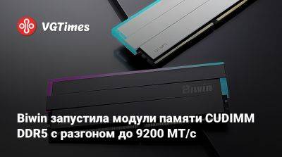 Biwin запустила модули памяти CUDIMM DDR5 с разгоном до 9200 МТ/с - vgtimes.ru - Китай